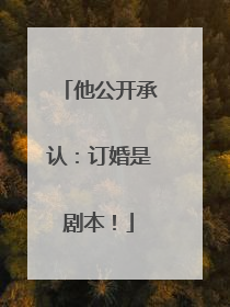 他公开承认：订婚是剧本！