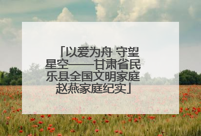 以爱为舟 守望星空——甘肃省民乐县全国文明家庭赵燕家庭纪实