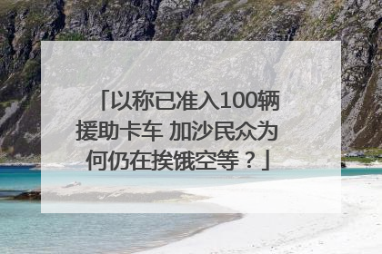 以称已准入100辆援助卡车 加沙民众为何仍在挨饿空等？