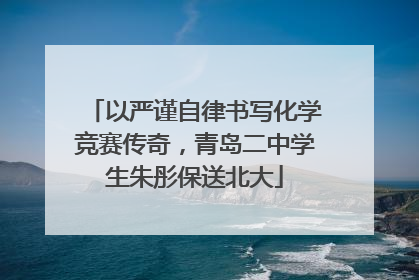 以严谨自律书写化学竞赛传奇，青岛二中学生朱彤保送北大