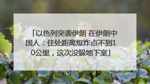 以色列突袭伊朗 在伊朗中国人：住处距离爆炸点不到10公里，这次没躲地下室