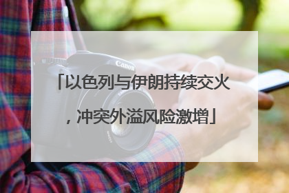 以色列与伊朗持续交火，冲突外溢风险激增