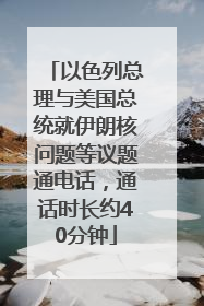 以色列总理与美国总统就伊朗核问题等议题通电话，通话时长约40分钟