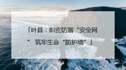 叶县：织密防溺“安全网” 筑牢生命“防护墙”