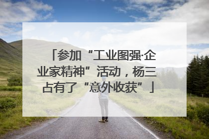 参加“工业图强·企业家精神”活动，杨三占有了“意外收获”