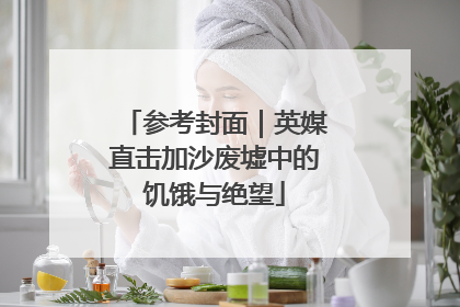 参考封面｜英媒直击加沙废墟中的饥饿与绝望