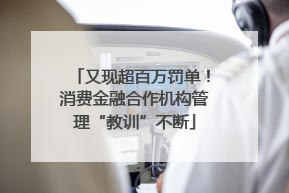 又现超百万罚单！消费金融合作机构管理“教训”不断