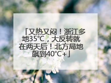 又热又闷！浙江多地35℃，大反转就在两天后！北方局地飙到40℃+