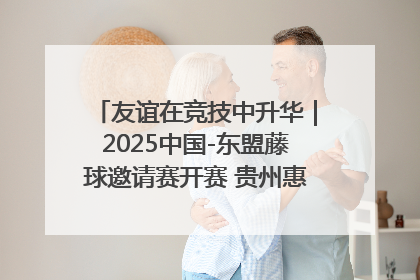 友谊在竞技中升华｜2025中国-东盟藤球邀请赛开赛 贵州惠水燃动“空中芭蕾”