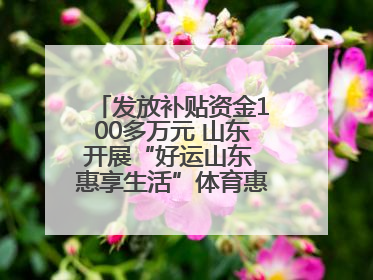 发放补贴资金100多万元 山东开展“好运山东 惠享生活”体育惠民补贴活动