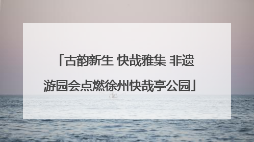 古韵新生 快哉雅集 非遗游园会点燃徐州快哉亭公园