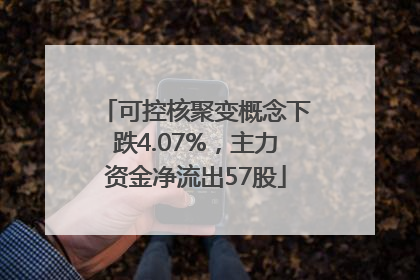 可控核聚变概念下跌4.07%，主力资金净流出57股