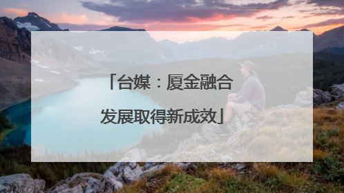 台媒：厦金融合发展取得新成效