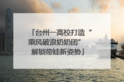 台州一高校打造“乘风破浪奶奶团” 解锁带娃新姿势
