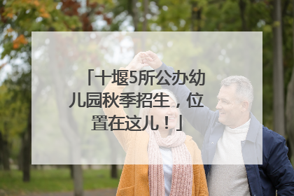 十堰5所公办幼儿园秋季招生，位置在这儿！