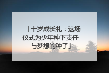 十岁成长礼：这场仪式为少年种下责任与梦想的种子