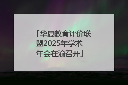 华夏教育评价联盟2025年学术年会在渝召开