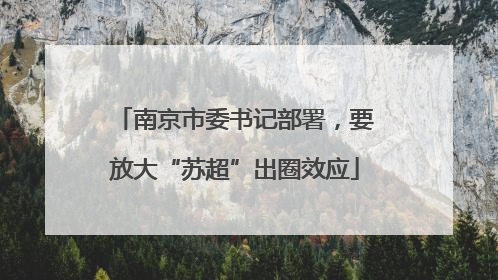 南京市委书记部署，要放大“苏超”出圈效应