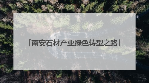 南安石材产业绿色转型之路
