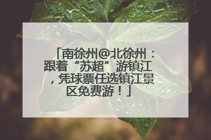 南徐州@北徐州：跟着“苏超”游镇江，凭球票任选镇江景区免费游！