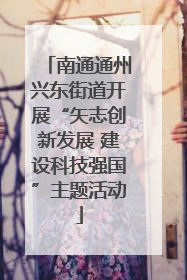 南通通州兴东街道开展“矢志创新发展 建设科技强国”主题活动