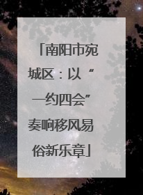 南阳市宛城区：以“一约四会”奏响移风易俗新乐章