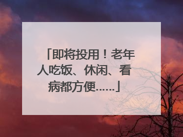 即将投用！老年人吃饭、休闲、看病都方便……