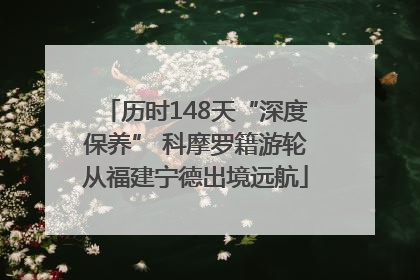 历时148天“深度保养” 科摩罗籍游轮从福建宁德出境远航