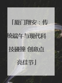 厦门翔安：传统端午与现代科技碰撞 创意点亮佳节
