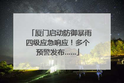 厦门启动防御暴雨四级应急响应！多个预警发布……