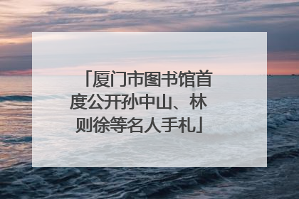 厦门市图书馆首度公开孙中山、林则徐等名人手札