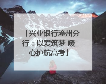兴业银行漳州分行：以爱筑梦 暖心护航高考