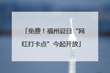 免费！福州夏日“网红打卡点”今起开放