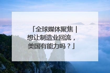 全球媒体聚焦｜想让制造业回流，美国有能力吗？