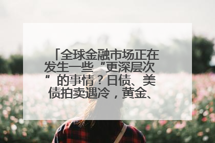 全球金融市场正在发生一些“更深层次”的事情？日债、美债拍卖遇冷，黄金、比特币新高