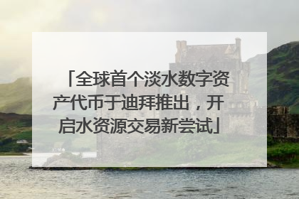 全球首个淡水数字资产代币于迪拜推出，开启水资源交易新尝试