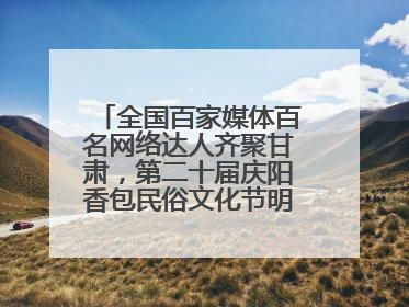 全国百家媒体百名网络达人齐聚甘肃，第二十届庆阳香包民俗文化节明日启幕→