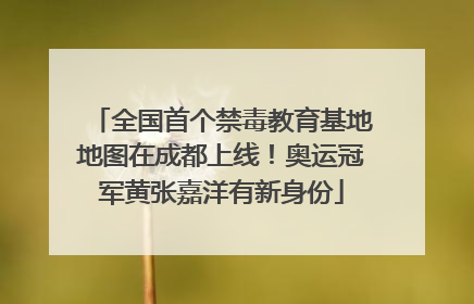 全国首个禁毒教育基地地图在成都上线！奥运冠军黄张嘉洋有新身份