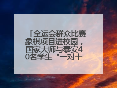 全运会群众比赛象棋项目进校园，国家大师与泰安40名学生“一对十”对弈