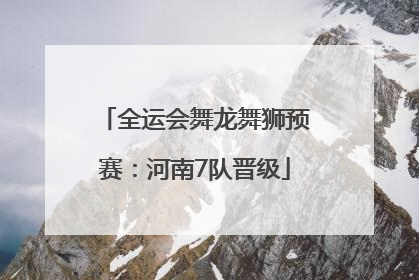 全运会舞龙舞狮预赛：河南7队晋级