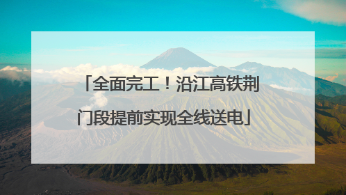 全面完工！沿江高铁荆门段提前实现全线送电