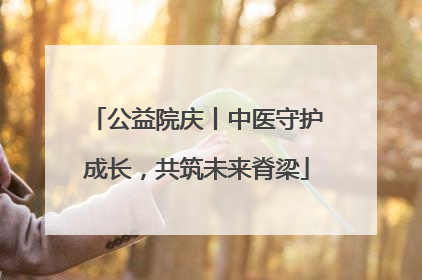 公益院庆丨中医守护成长，共筑未来脊梁