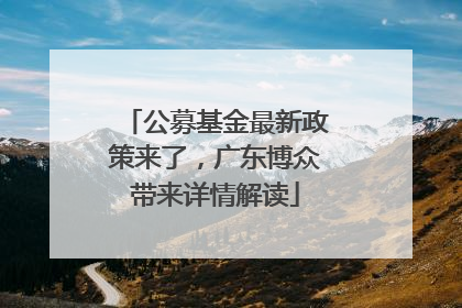 公募基金最新政策来了，广东博众带来详情解读