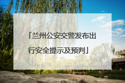 兰州公安交警发布出行安全提示及预判