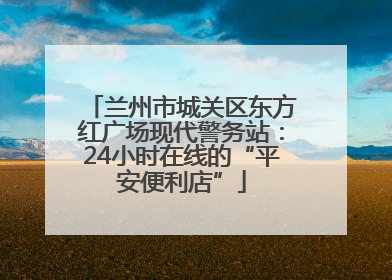 兰州市城关区东方红广场现代警务站：24小时在线的“平安便利店”
