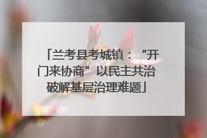 兰考县考城镇：“开门来协商”以民主共治破解基层治理难题