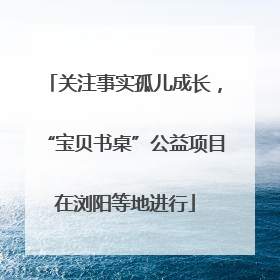 关注事实孤儿成长，“宝贝书桌”公益项目在浏阳等地进行