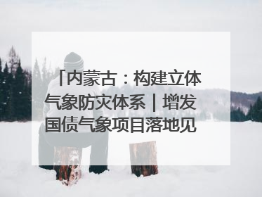 内蒙古：构建立体气象防灾体系｜增发国债气象项目落地见效系列报道