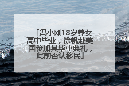 冯小刚18岁养女高中毕业，徐帆赴美国参加其毕业典礼，此前否认移民