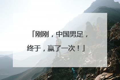 刚刚，中国男足，终于，赢了一次！